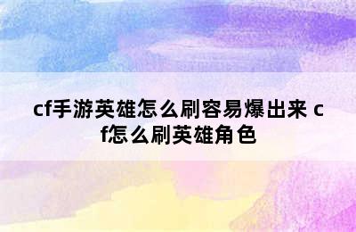 cf手游英雄怎么刷容易爆出来 cf怎么刷英雄角色